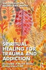 Spiritual Healing for Trauma and Addiction: Discussions of Mental Health, Recovery, and Faith