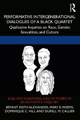 Performative Intergenerational Dialogues of a Black Quartet: Qualitative Inquiries on Race, Gender, Sexualities, and Culture - Bryant Keith Alexander,Mary E. Weems,Dominique C. Hill - cover