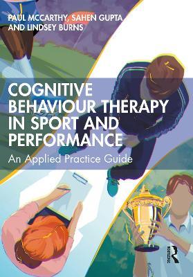 Cognitive Behaviour Therapy in Sport and Performance: An Applied Practice Guide - Paul Mccarthy,Sahen Gupta,Lindsey Burns - cover