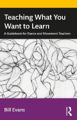 Teaching What You Want to Learn: A Guidebook for Dance and Movement Teachers - Bill Evans - cover