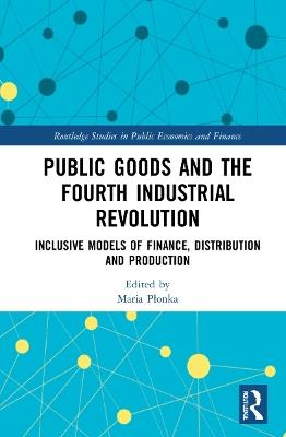 Public Goods and the Fourth Industrial Revolution: Inclusive Models of Finance, Distribution and Production - cover