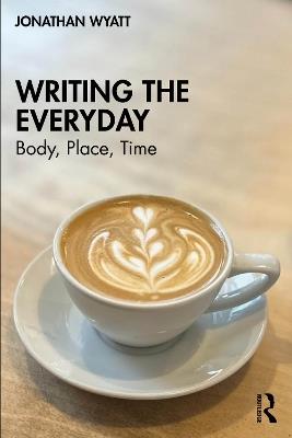 Writing the Everyday: Body, Place, Time - Jonathan Wyatt - cover