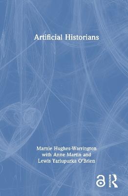 Artificial Historians - Marnie Hughes-Warrington,Anne Martin,Lewis Yarlupurka O'Brien - cover