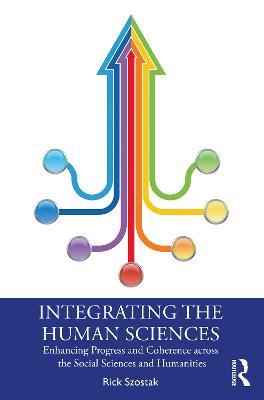 Integrating the Human Sciences: Enhancing Progress and Coherence across the Social Sciences and Humanities - Rick Szostak - cover