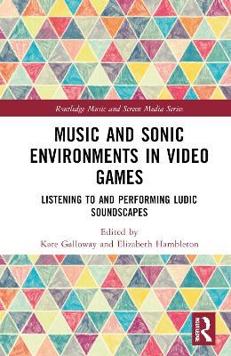 Music and Sonic Environments in Video Games: Listening to and Performing Ludic Soundscapes - cover