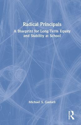 Radical Principals: A Blueprint for Long-Term Equity and Stability at School - Michael S. Gaskell - cover