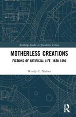 Motherless Creations: Fictions of Artificial Life, 1650-1890