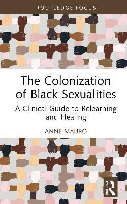 The Colonization of Black Sexualities: A Clinical Guide to Relearning and Healing - Anne Mauro - cover