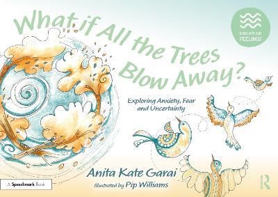 What if All the Trees Blow Away?: Exploring Anxiety, Fear and Uncertainty: Exploring Anxiety, Fear and Uncertainty - Anita Kate Garai - cover