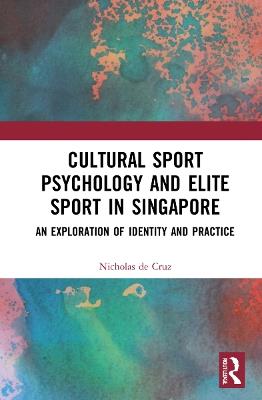 Cultural Sport Psychology and Elite Sport in Singapore: An Exploration of Identity and Practice - Nicholas de Cruz - cover