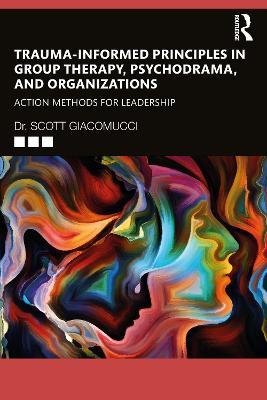 Trauma-Informed Principles in Group Therapy, Psychodrama, and Organizations: Action Methods for Leadership - Scott Giacomucci - cover