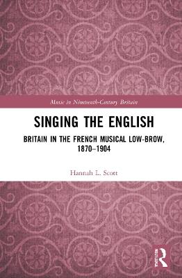 Singing the English: Britain in the French Musical Lowbrow, 1870–1904 - Hannah L. Scott - cover