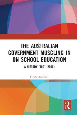 The Australian Government Muscling in on School Education: A History (1901–2018) - Grant Rodwell - cover