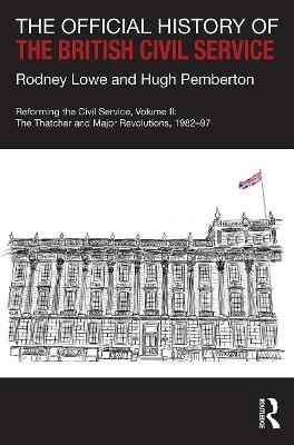 The Official History of the British Civil Service: Reforming the Civil Service, Volume II: The Thatcher and Major Revolutions, 1982-97 - Rodney Lowe,Hugh Pemberton - cover