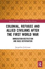 Colonial, Refugee and Allied Civilians after the First World War: Immigration Restriction and Mass Repatriation