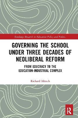 Governing the School under Three Decades of Neoliberal Reform: From Educracy to the Education-Industrial Complex - Richard Münch - cover
