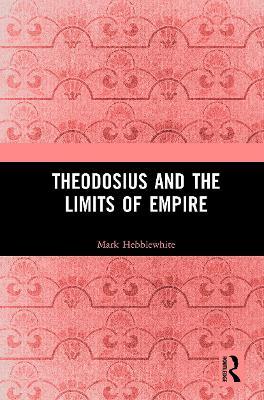 Theodosius and the Limits of Empire - Mark Hebblewhite - cover