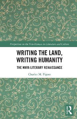 Writing the Land, Writing Humanity: The Maya Literary Renaissance - Charles M. Pigott - cover