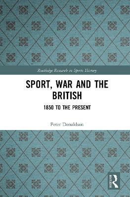 Sport, War and the British: 1850 to the Present - Peter Donaldson - cover