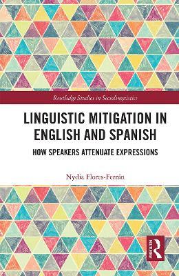 Linguistic Mitigation in English and Spanish: How Speakers Attenuate Expressions - Nydia Flores - cover