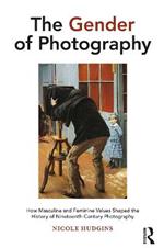 The Gender of Photography: How Masculine and Feminine Values Shaped the History of Nineteenth-Century Photography