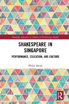 Shakespeare in Singapore: Performance, Education, and Culture - Philip Smith - cover