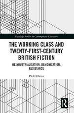 The Working Class and Twenty-First-Century British Fiction: Deindustrialisation, Demonisation, Resistance