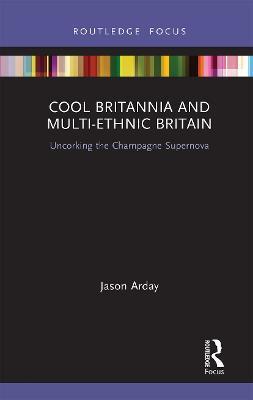 Cool Britannia and Multi-Ethnic Britain: Uncorking the Champagne Supernova - Jason Arday - cover