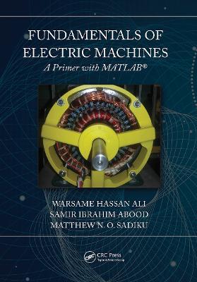 Fundamentals of Electric Machines: A Primer with MATLAB: A Primer with MATLAB - Warsame Hassan Ali,Matthew N. O. Sadiku,Samir Abood - cover