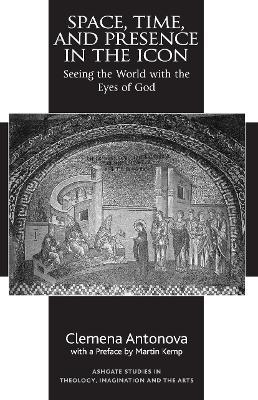 Space, Time, and Presence in the Icon: Seeing the World with the Eyes of God - Clemena Antonova - cover