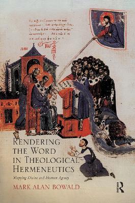 Rendering the Word in Theological Hermeneutics: Mapping Divine and Human Agency - Mark Alan Bowald - cover