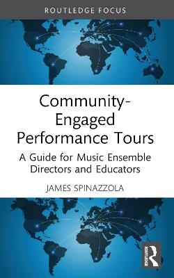 Community-Engaged Performance Tours: A Guide for Music Ensemble Directors and Educators - James Spinazzola - cover
