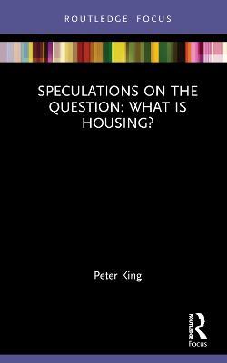 Speculations on the Question: What Is Housing? - Peter King - cover