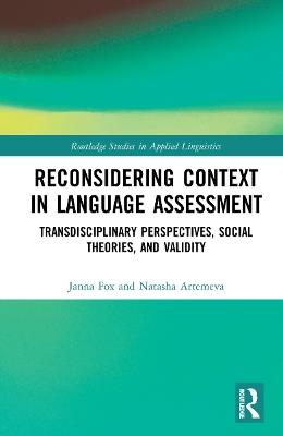 Reconsidering Context in Language Assessment: Transdisciplinary Perspectives, Social Theories, and Validity - Janna Fox,Natasha Artemeva - cover