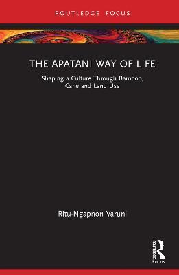 The Apatani Way of Life: Shaping a Culture Through Bamboo, Cane and Land Use - Ritu Varuni - cover