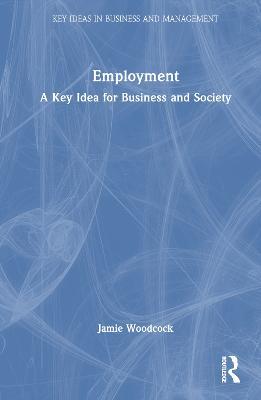 Employment: A Key Idea for Business and Society - Jamie Woodcock - cover