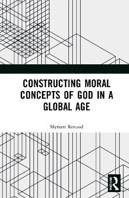 Constructing Moral Concepts of God in a Global Age - Myriam Renaud - cover