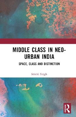 The Middle Class in Neo-Urban India: Space, Class and Distinction - Smriti Singh - cover