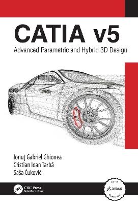 CATIA v5: Advanced Parametric and Hybrid 3D Design - Ionuţ Ghionea,Cristian Tarbă,Saša Ćuković - cover