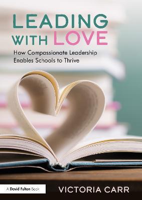 Leading with Love: How Compassionate Leadership Enables Schools to Thrive - Victoria Carr - cover