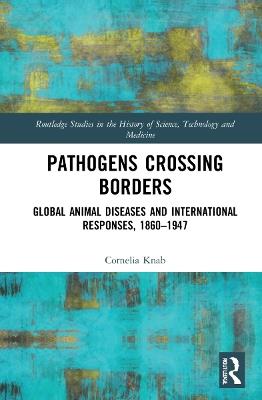 Pathogens Crossing Borders: Global Animal Diseases and International Responses, 1860–1947 - Cornelia Knab - cover