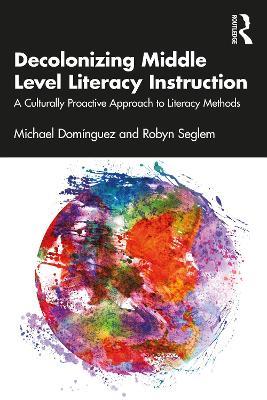 Decolonizing Middle Level Literacy Instruction: A Culturally Proactive Approach to Literacy Methods - Michael Domínguez,Robyn Seglem - cover