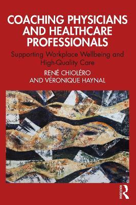 Coaching Physicians and Healthcare Professionals: Supporting Workplace Wellbeing and High-Quality Care - Veronique Haynal,René Chioléro - cover