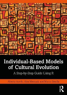 Individual-Based Models of Cultural Evolution: A Step-by-Step Guide Using R - Alberto Acerbi,Alex Mesoudi,Marco Smolla - cover