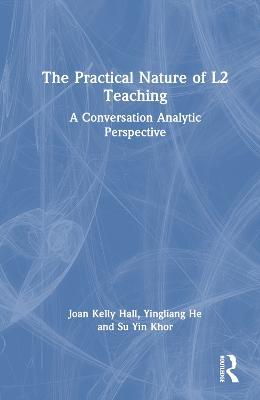 The Practical Nature of L2 Teaching: A Conversation Analytic Perspective - Joan Kelly Hall,Yingliang He,Su Yin Khor - cover