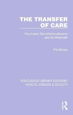 The Transfer of Care: Psychiatric Deinstitutionalization and Its Aftermath - cover