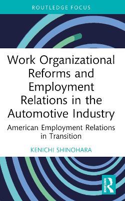 Work Organizational Reforms and Employment Relations in the Automotive Industry: American Employment Relations in Transition - Kenichi Shinohara - cover