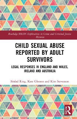 Child Sexual Abuse Reported by Adult Survivors: Legal Responses in England and Wales, Ireland and Australia - Sinéad Ring,Kate Gleeson,Kim Stevenson - cover