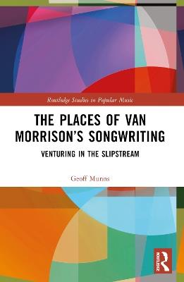 The Places of Van Morrison’s Songwriting: Venturing in the Slipstream - Geoff Munns - cover