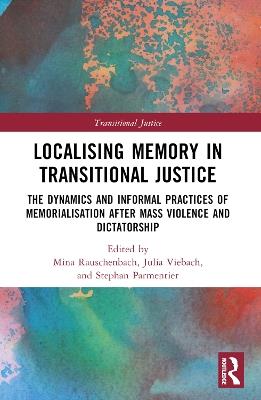 Localising Memory in Transitional Justice: The Dynamics and Informal Practices of Memorialisation after Mass Violence and Dictatorship - cover